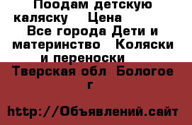 Поодам детскую каляску  › Цена ­ 3 000 - Все города Дети и материнство » Коляски и переноски   . Тверская обл.,Бологое г.